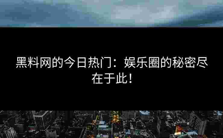 黑料网的今日热门:娱乐圈的秘密尽在于此! 黑料网的今日热门:娱乐圈的秘密尽在于此!