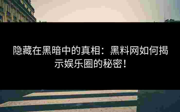 隐藏在黑暗中的真相:黑料网如何揭示娱乐圈的秘密! 隐藏在黑暗中的真相:黑料网如何揭示娱乐圈的秘密!