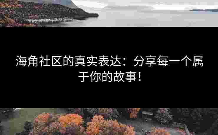 海角社区的真实表达：分享每一个属于你的故事！
