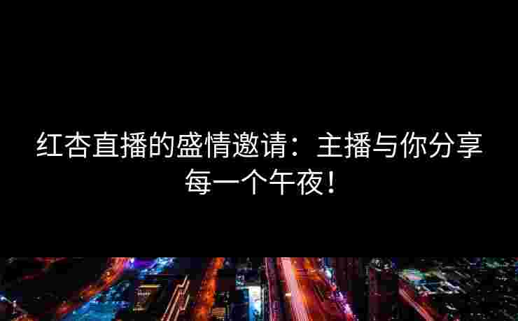 红杏直播的盛情邀请：主播与你分享每一个午夜！